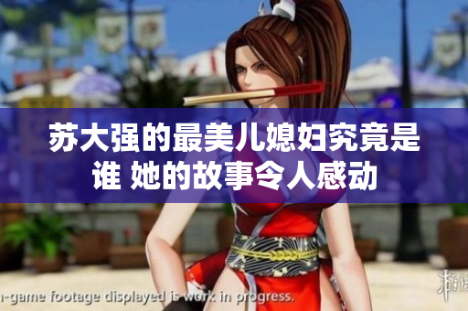 苏大强的最美儿媳妇究竟是谁 她的故事令人感动