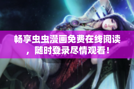 畅享虫虫漫画免费在线阅读，随时登录尽情观看！