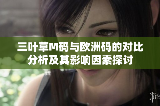 三叶草M码与欧洲码的对比分析及其影响因素探讨