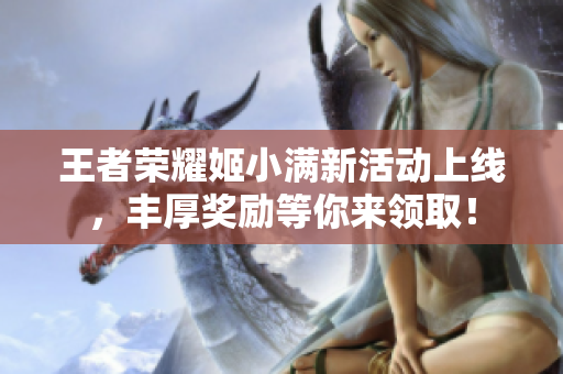 王者荣耀姬小满新活动上线，丰厚奖励等你来领取！
