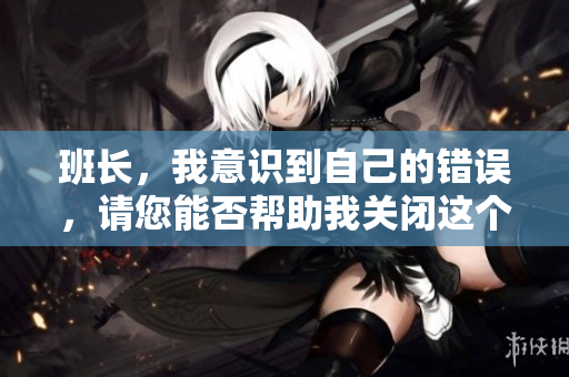 班长，我意识到自己的错误，请您能否帮助我关闭这个开关
