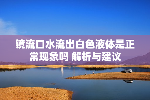镜流口水流出白色液体是正常现象吗 解析与建议
