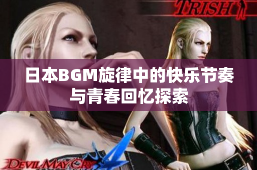 日本BGM旋律中的快乐节奏与青春回忆探索