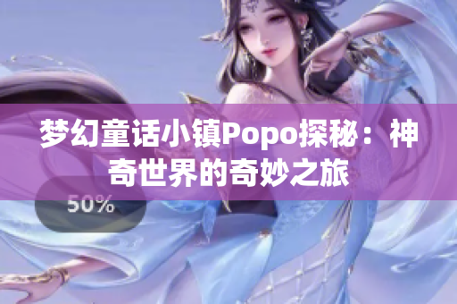 梦幻童话小镇Popo探秘：神奇世界的奇妙之旅
