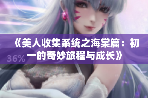 《美人收集系统之海棠篇：初一的奇妙旅程与成长》