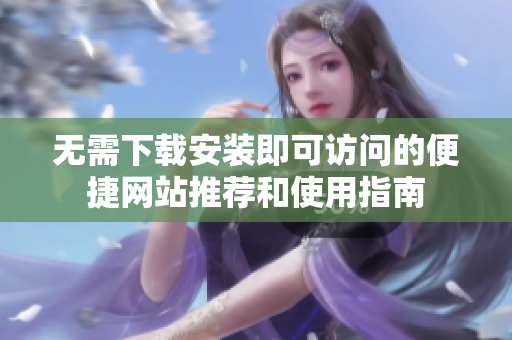 无需下载安装即可访问的便捷网站推荐和使用指南
