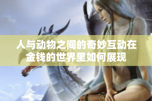 人与动物之间的奇妙互动在金钱的世界里如何展现