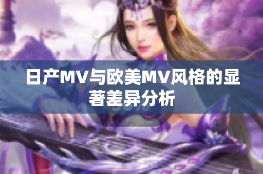 日产MV与欧美MV风格的显著差异分析