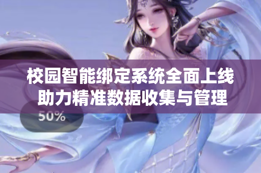 校园智能绑定系统全面上线 助力精准数据收集与管理