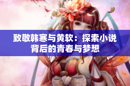 致敬韩寒与黄软：探索小说背后的青春与梦想