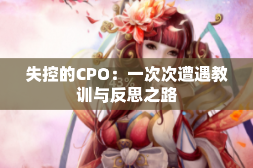 失控的CPO：一次次遭遇教训与反思之路