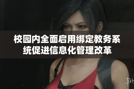 校园内全面启用绑定教务系统促进信息化管理改革