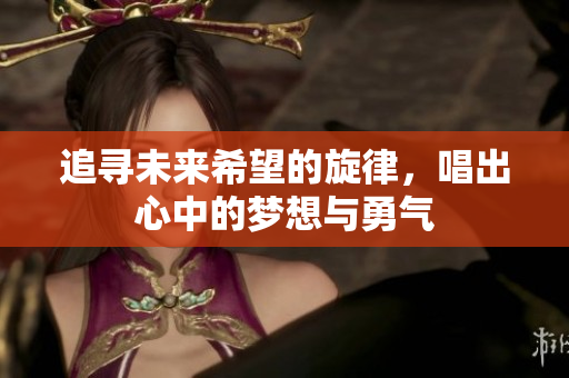 追寻未来希望的旋律，唱出心中的梦想与勇气
