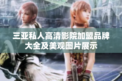 三亚私人高清影院加盟品牌大全及美观图片展示