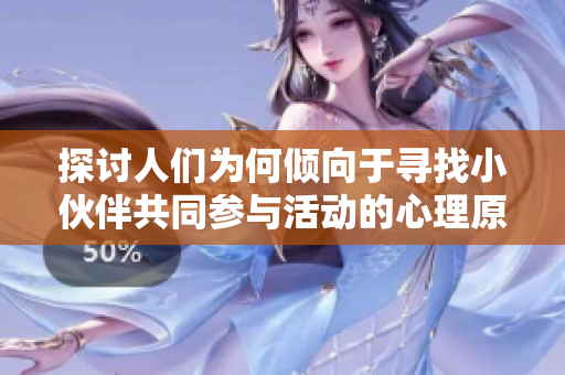 探讨人们为何倾向于寻找小伙伴共同参与活动的心理原因