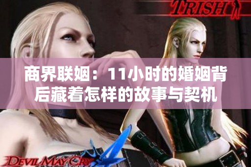 商界联姻：11小时的婚姻背后藏着怎样的故事与契机