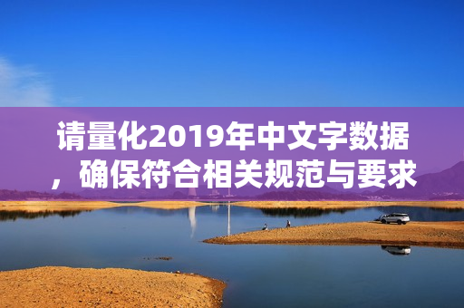 请量化2019年中文字数据，确保符合相关规范与要求