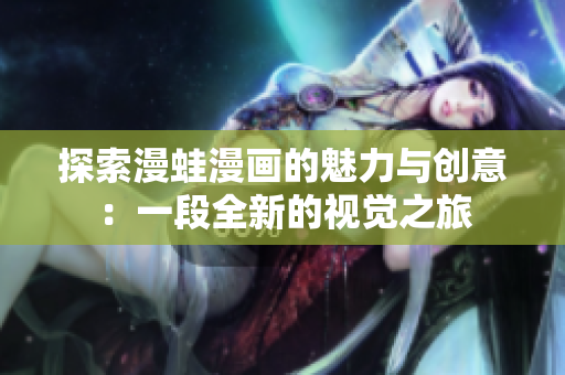 探索漫蛙漫画的魅力与创意：一段全新的视觉之旅