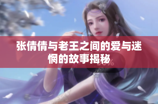 张倩倩与老王之间的爱与迷惘的故事揭秘
