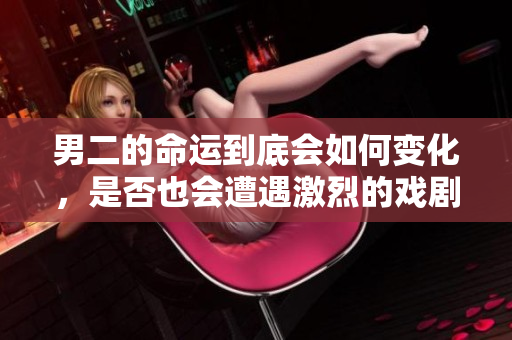 男二的命运到底会如何变化，是否也会遭遇激烈的戏剧冲突？