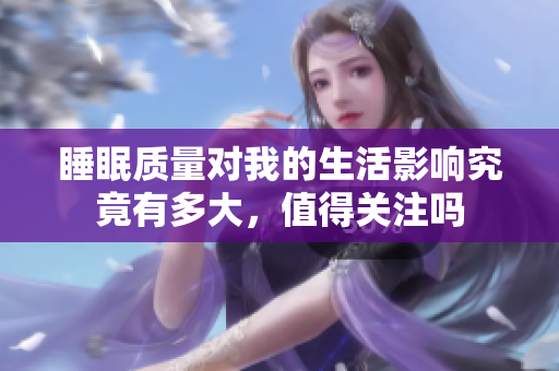 睡眠质量对我的生活影响究竟有多大，值得关注吗