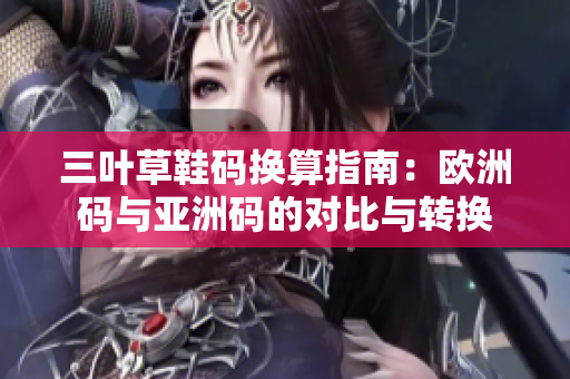 三叶草鞋码换算指南：欧洲码与亚洲码的对比与转换