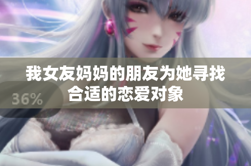 我女友妈妈的朋友为她寻找合适的恋爱对象