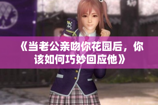 《当老公亲吻你花园后，你该如何巧妙回应他》