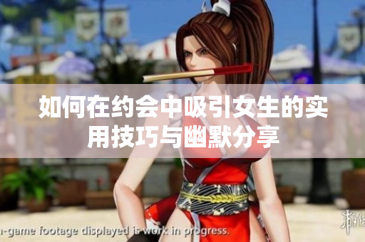 如何在约会中吸引女生的实用技巧与幽默分享