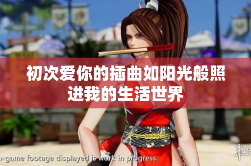 初次爱你的插曲如阳光般照进我的生活世界
