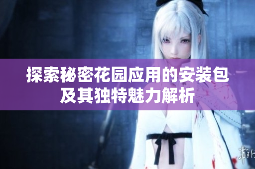 探索秘密花园应用的安装包及其独特魅力解析