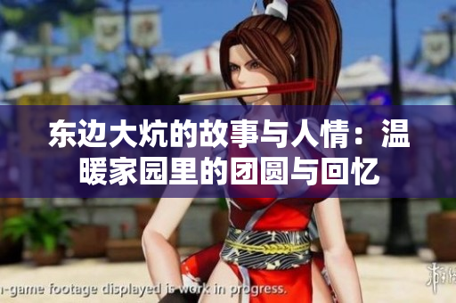 东边大炕的故事与人情：温暖家园里的团圆与回忆