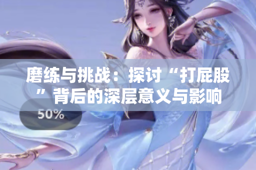 磨练与挑战：探讨“打屁股”背后的深层意义与影响