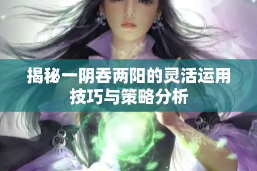揭秘一阴吞两阳的灵活运用技巧与策略分析