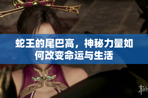 蛇王的尾巴高，神秘力量如何改变命运与生活