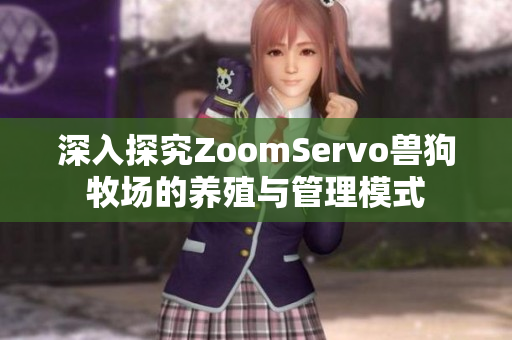 深入探究ZoomServo兽狗牧场的养殖与管理模式
