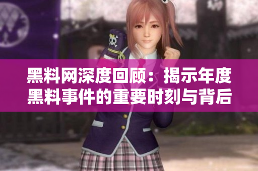 黑料网深度回顾：揭示年度黑料事件的重要时刻与背后故事