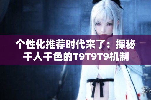 个性化推荐时代来了：探秘千人千色的T9T9T9机制