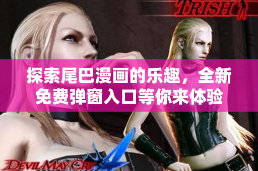 探索尾巴漫画的乐趣，全新免费弹窗入口等你来体验