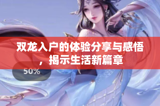 双龙入户的体验分享与感悟，揭示生活新篇章
