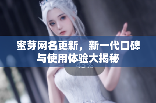 蜜芽网名更新，新一代口碑与使用体验大揭秘