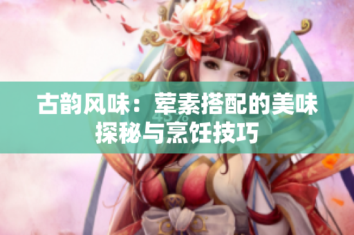 古韵风味：荤素搭配的美味探秘与烹饪技巧