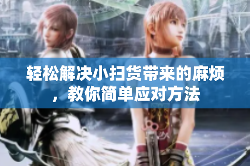 轻松解决小扫货带来的麻烦，教你简单应对方法