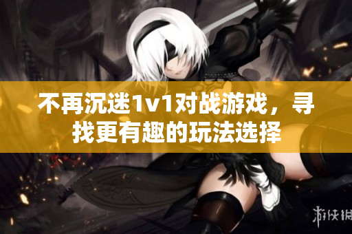 不再沉迷1v1对战游戏，寻找更有趣的玩法选择