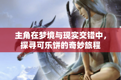 主角在梦境与现实交错中，探寻可乐饼的奇妙旅程