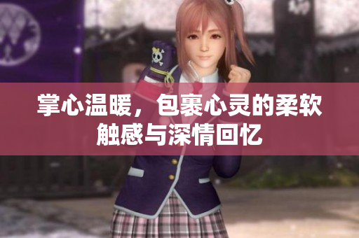 掌心温暖，包裹心灵的柔软触感与深情回忆
