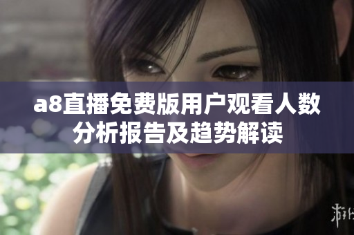 a8直播免费版用户观看人数分析报告及趋势解读