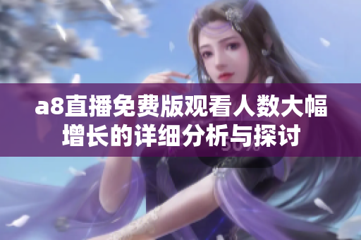 a8直播免费版观看人数大幅增长的详细分析与探讨