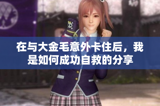 在与大金毛意外卡住后，我是如何成功自救的分享