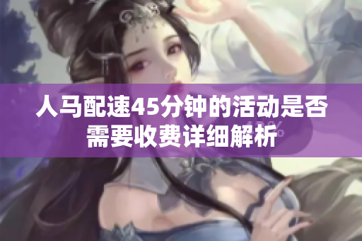 人马配速45分钟的活动是否需要收费详细解析